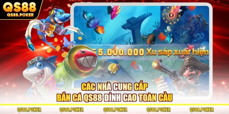 Các nhà cung cấp bắn cá QS88 đỉnh cao toàn cầu