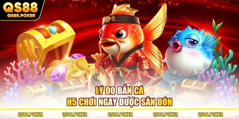 Bắn Cá H5 Chơi Ngay - Đấu Trường Đỉnh Nhất Tại Sân Chơi QS88 1 Lý do bắn cá H5 chơi ngay được săn đón